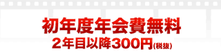 初年度年会費無料 ２年目以降300円（税抜）