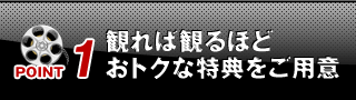 [POINT1]観れば観るほどおトクな特典をご用意