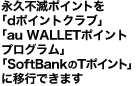 永久不滅ポイントを「dポイントクラブ」「au WALLETポイントプログラム」「SoftBankのTポイント」に移行できます