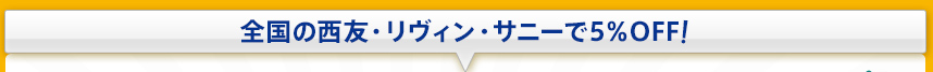 全国の西友・リヴィン・サニーで5%OFF!