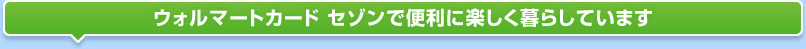 ウォルマートカード セゾンで便利に楽しく暮らしています