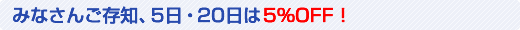 みなさんご存知、5日・20日は5％OFF！